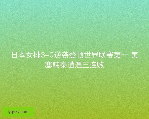 日本女排3-0逆袭登顶世界联赛第一 美塞韩泰遭遇三连败