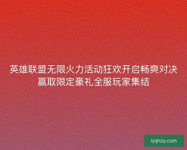英雄联盟无限火力活动狂欢开启畅爽对决赢取限定豪礼全服玩家集结