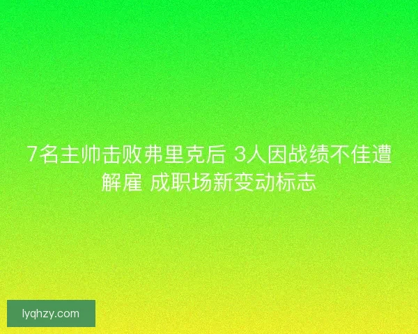 7名主帅击败弗里克后 3人因战绩不佳遭解雇 成职场新变动标志