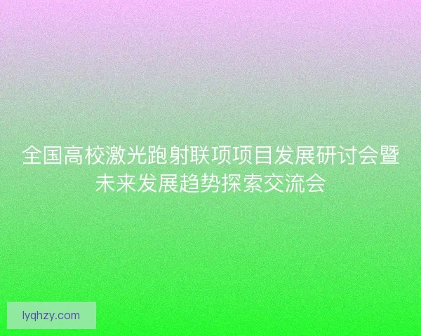 全国高校激光跑射联项项目发展研讨会暨未来发展趋势探索交流会