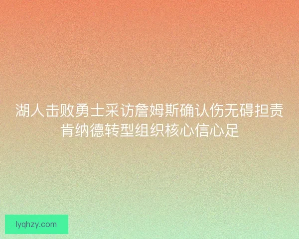湖人击败勇士采访詹姆斯确认伤无碍担责肯纳德转型组织核心信心足
