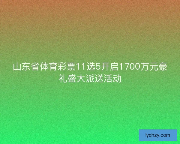 山东省体育彩票11选5开启1700万元豪礼盛大派送活动