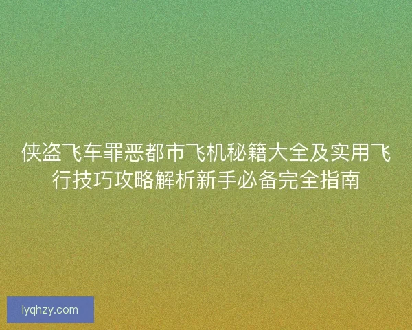 侠盗飞车罪恶都市飞机秘籍大全及实用飞行技巧攻略解析新手必备完全指南