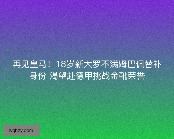再见皇马！18岁新大罗不满姆巴佩替补身份 渴望赴德甲挑战金靴荣誉
