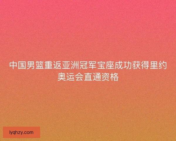 中国男篮重返亚洲冠军宝座成功获得里约奥运会直通资格